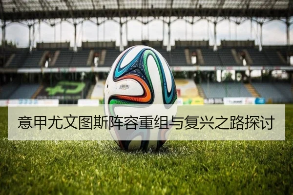 意甲尤文图斯阵容重组与复兴之路探讨